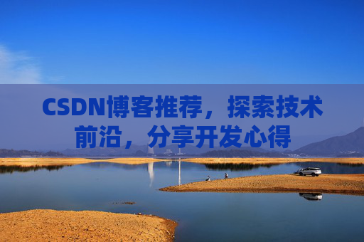 CSDN博客推荐,探索技术前沿,分享开发心得